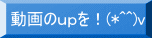 動画のupを!(*^^)v